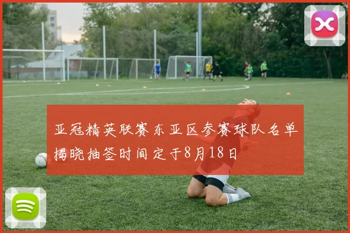 亚冠精英联赛东亚区参赛球队名单揭晓抽签时间定于8月18日