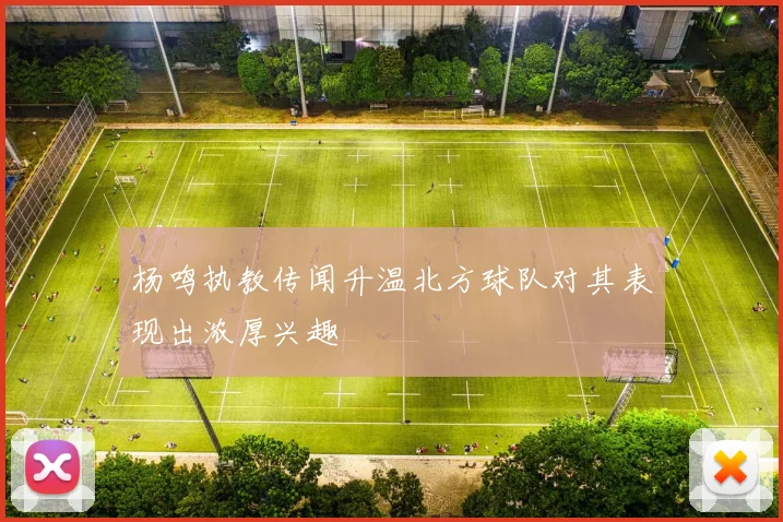 杨鸣执教传闻升温北方球队对其表现出浓厚兴趣